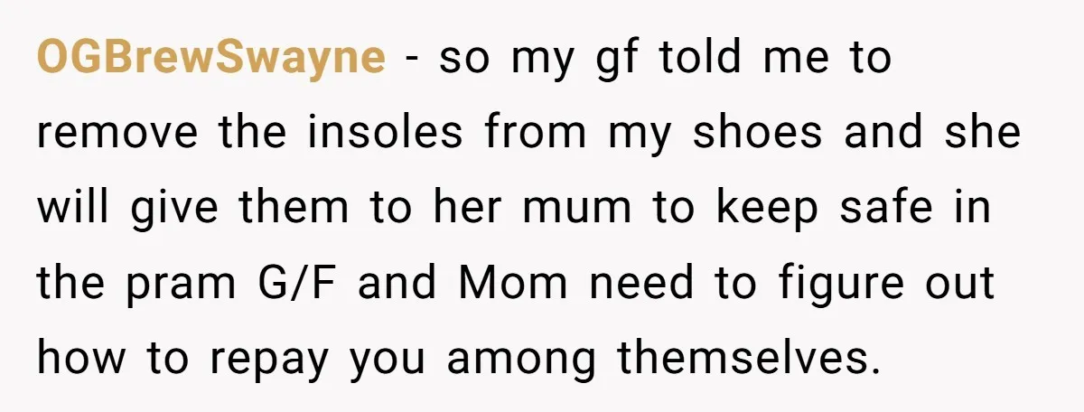 OGBrewSwayne − so my gf told me to remove the insoles from my shoes and she will give them to her mum to keep safe in the pram G/F and...