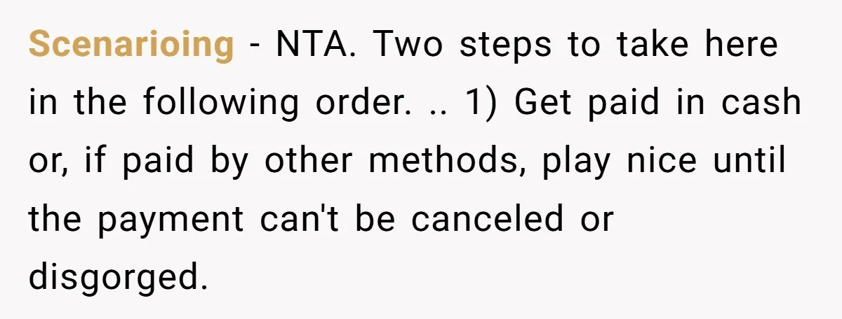 Scenarioing − NTA. Two steps to take here in the following order. .. 1) Get paid in cash or, if paid by other methods, play nice until the payment can't...