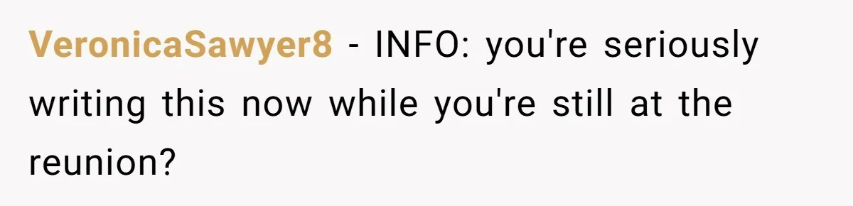VeronicaSawyer8 - INFO: you're seriously writing this now while you're still at the reunion?