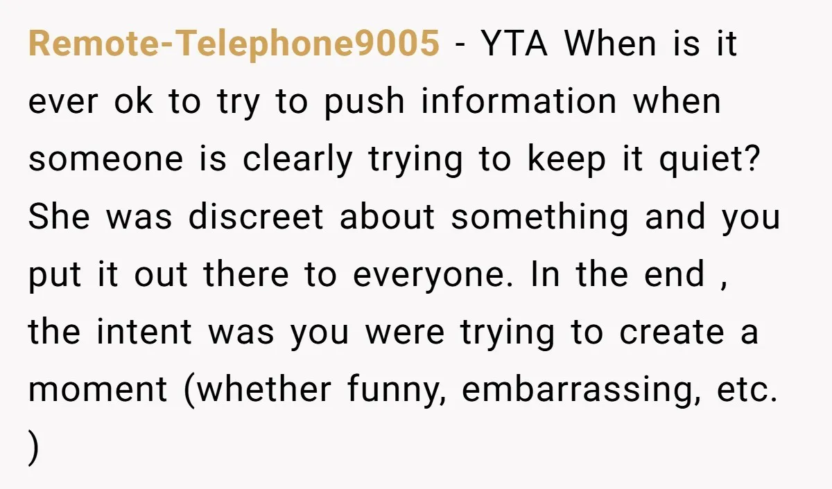 Remote-Telephone9005 - YTA When is it ever ok to try to push information when someone is clearly trying to keep it quiet? She was discreet about something and you put...