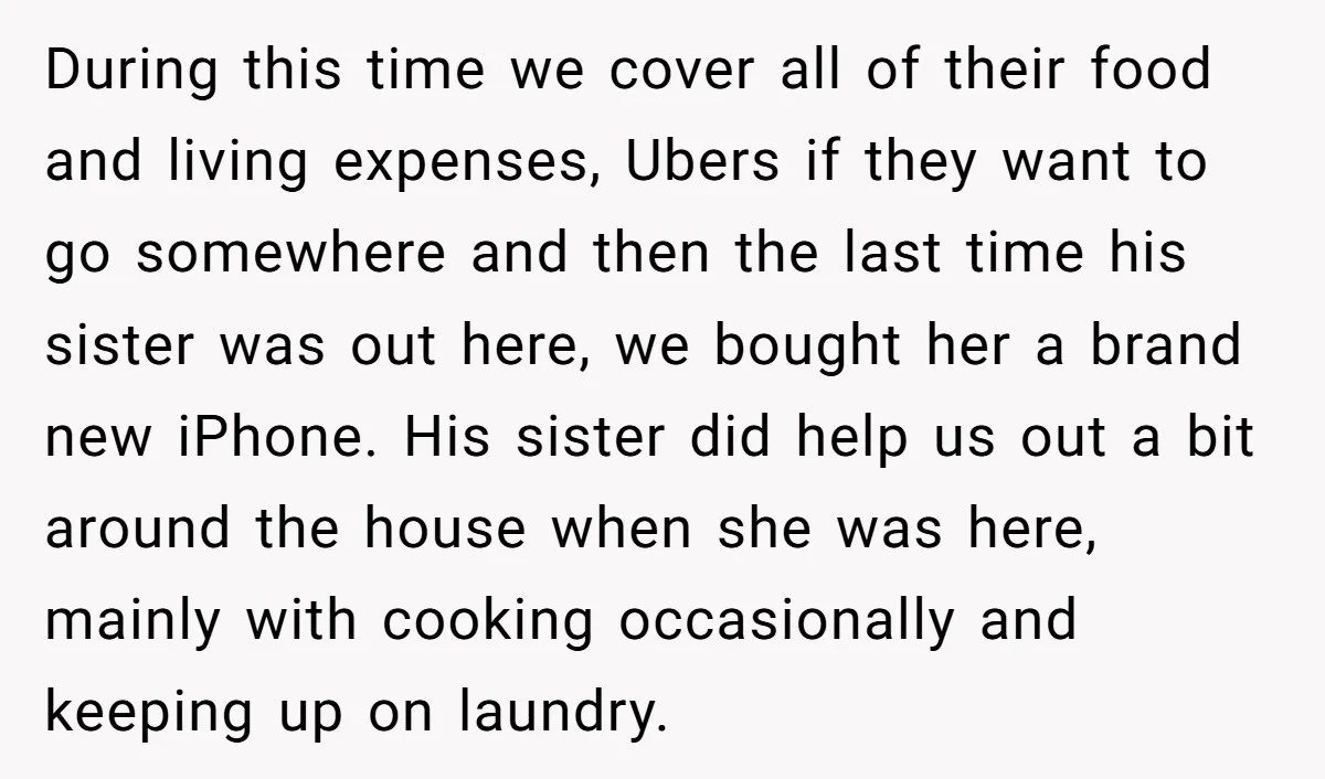 During this time we cover all of their food and living expenses, Ubers if they want to go somewhere and then the last time his sister was out here, we...