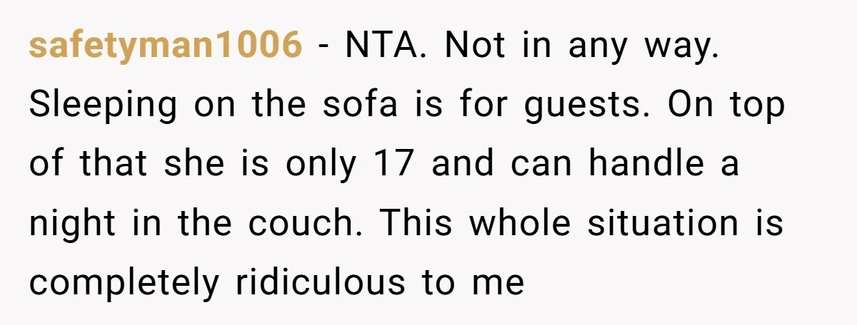 safetyman1006 - NTA. Not in any way. Sleeping on the sofa is for guests. On top of that she is only 17 and can handle a night in the couch....