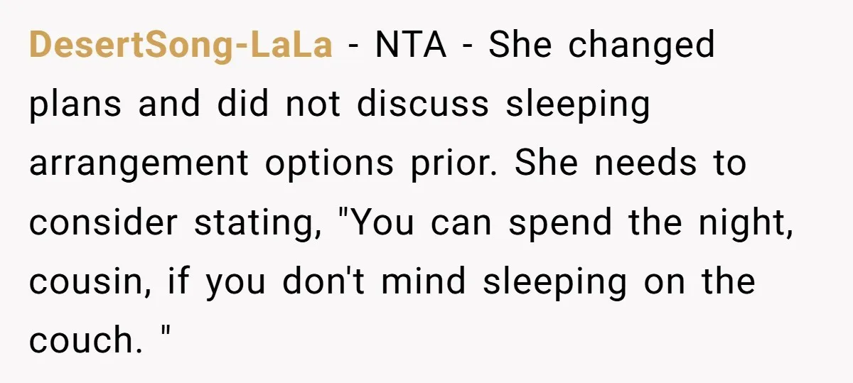 DesertSong-LaLa - NTA - She changed plans and did not discuss sleeping arrangement options prior. She needs to consider stating, "You can spend the night, cousin, if you don't mind...