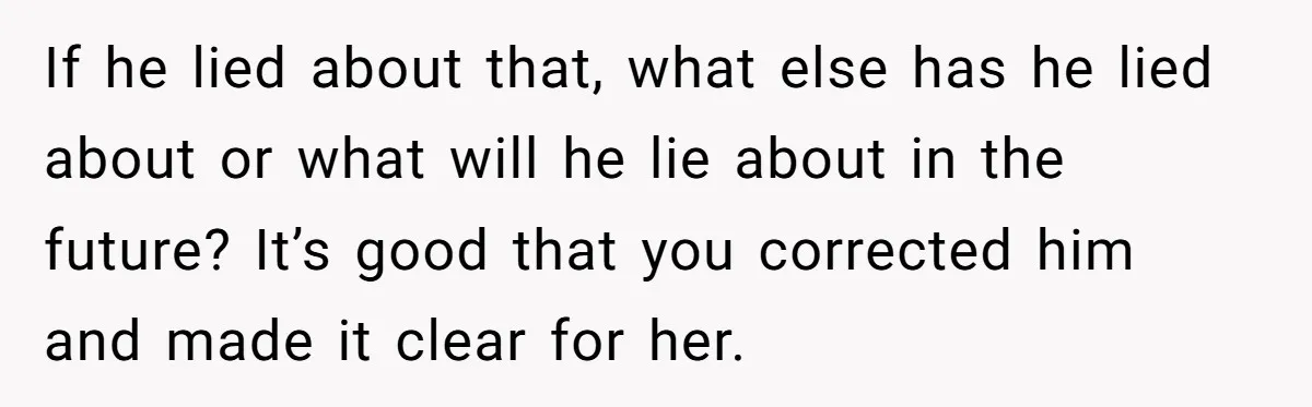 If he lied about that, what else has he lied about or what will he lie about in the future? It’s good that you corrected him and made it clear...