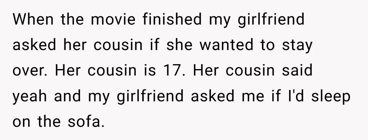 When the movie finished my girlfriend asked her cousin if she wanted to stay over. Her cousin is 17. Her cousin said yeah and my girlfriend asked me if I'd...