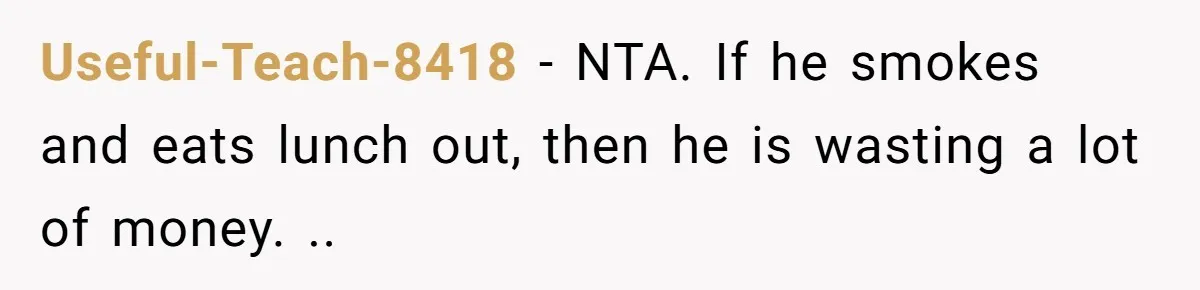 Useful-Teach-8418 − NTA. If he smokes and eats lunch out, then he is wasting a lot of money. ..