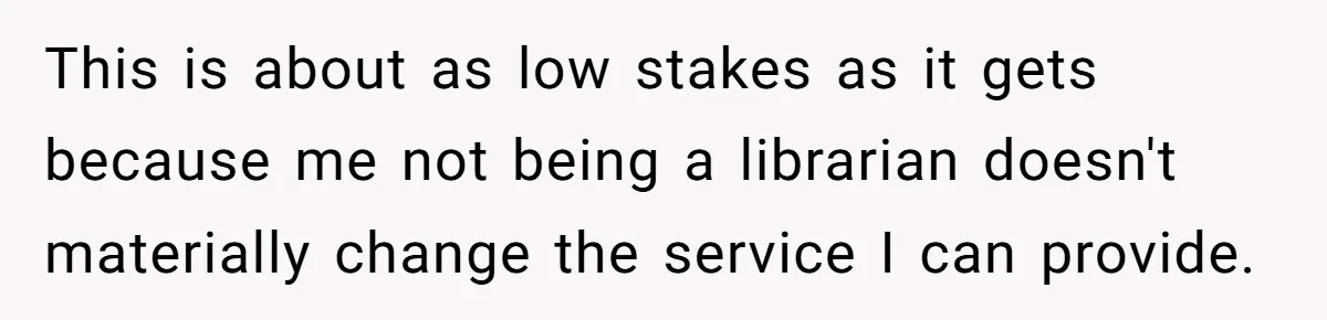 This is about as low stakes as it gets because me not being a librarian doesn't materially change the service I can provide.