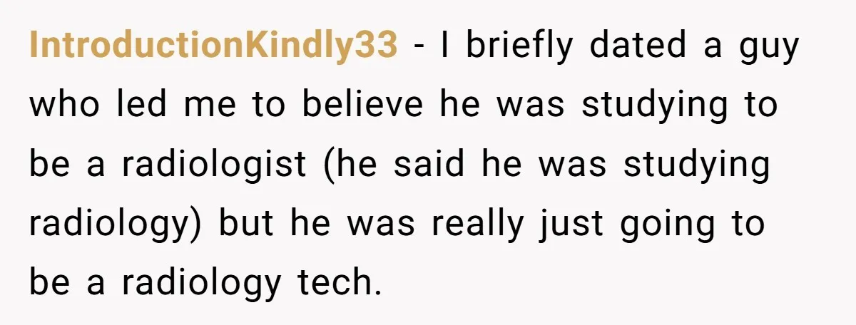 IntroductionKindly33 − I briefly dated a guy who led me to believe he was studying to be a radiologist (he said he was studying radiology) but he was really just...