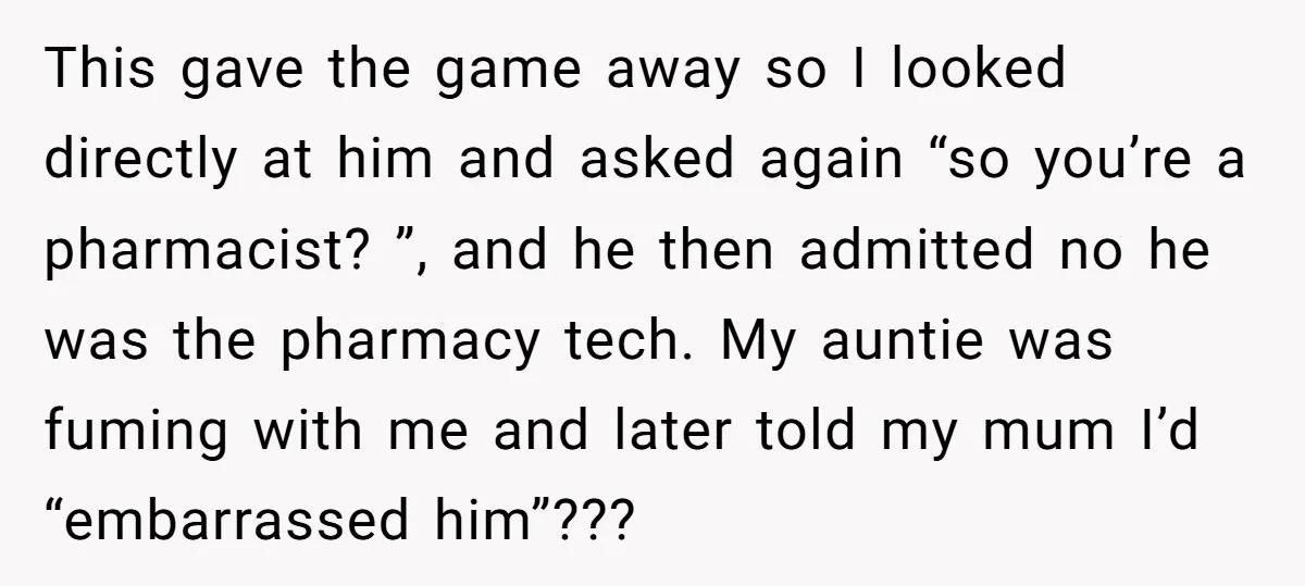 This gave the game away so I looked directly at him and asked again “so you’re a pharmacist? ”, and he then admitted no he was the pharmacy tech. My...