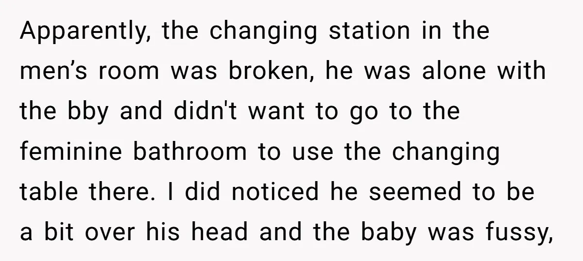 Apparently, the changing station in the men’s room was broken, he was alone with the bby and didn't want to go to the feminine bathroom to use the changing table...