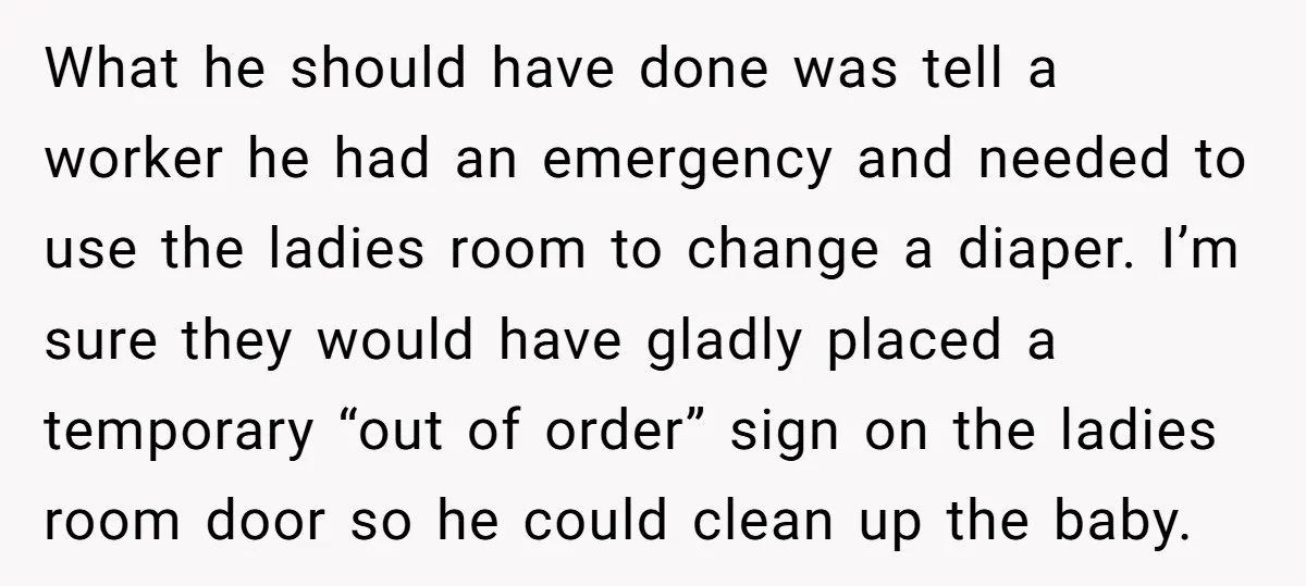 What he should have done was tell a worker he had an emergency and needed to use the ladies room to change a diaper. I’m sure they would have gladly...