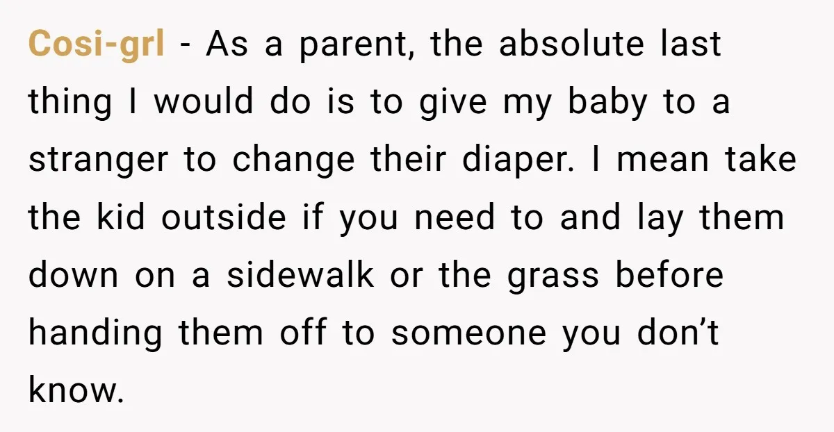 Cosi-grl − As a parent, the absolute last thing I would do is to give my baby to a stranger to change their diaper. I mean take the kid outside...
