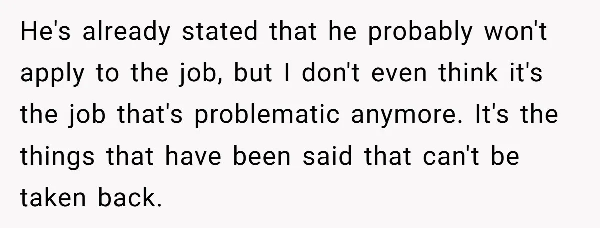 He's already stated that he probably won't apply to the job, but I don't even think it's the job that's problematic anymore. It's the things that have been said that...