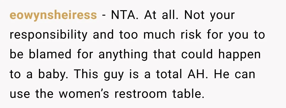 eowynsheiress − NTA. At all. Not your responsibility and too much risk for you to be blamed for anything that could happen to a baby. This guy is a total...