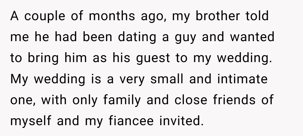A couple of months ago, my brother told me he had been dating a guy and wanted to bring him as his guest to my wedding. My wedding is a...