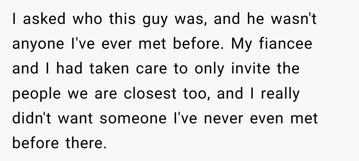 I asked who this guy was, and he wasn't anyone I've ever met before. My fiancee and I had taken care to only invite the people we are closest too,...