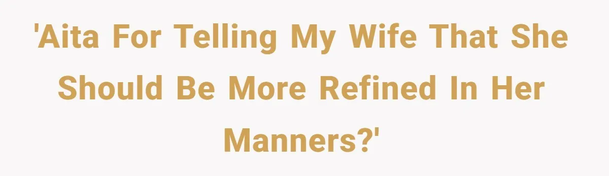 'AITA for telling my wife that she should be more refined in her manners?'
