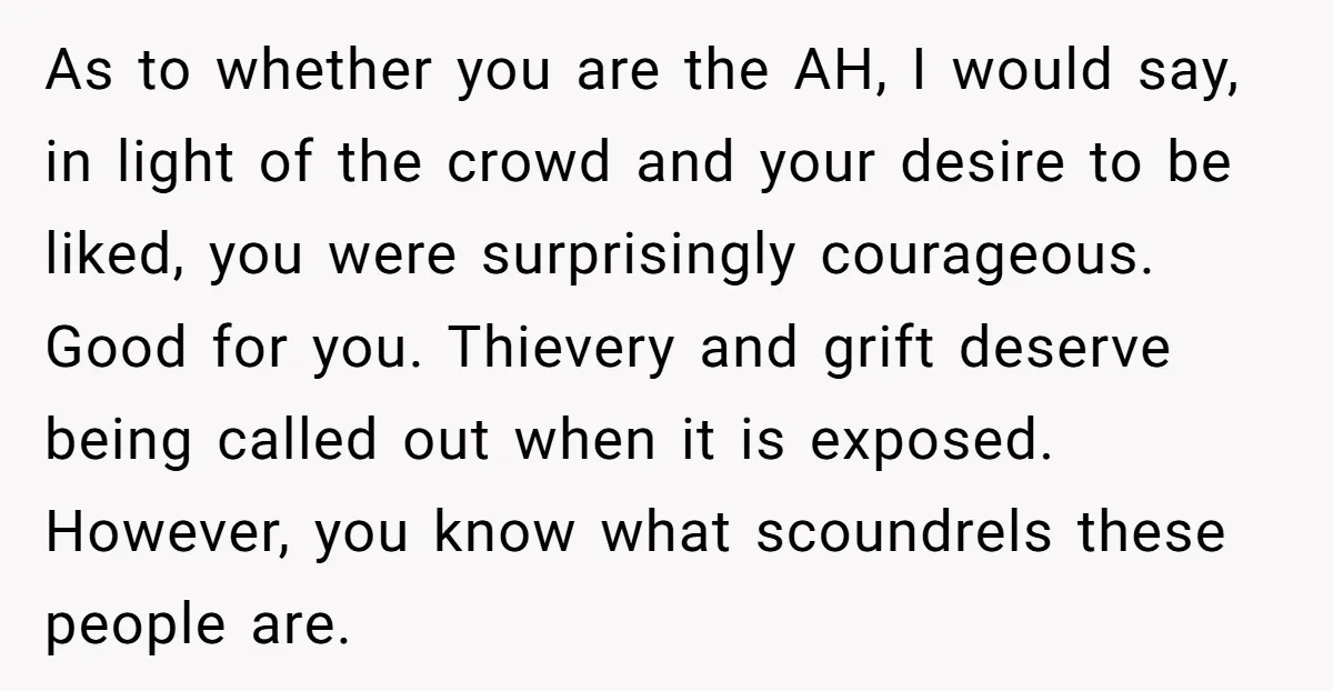 As to whether you are the AH, I would say, in light of the crowd and your desire to be liked, you were surprisingly courageous. Good for you. Thievery and...