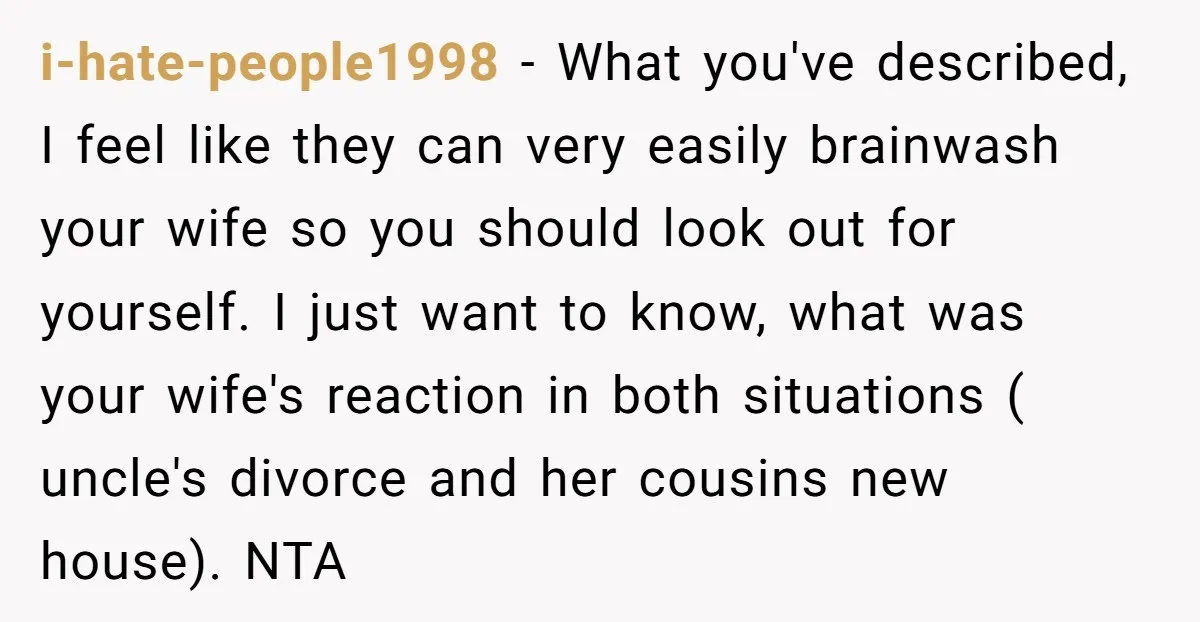 i-hate-people1998 - What you've described, I feel like they can very easily brainwash your wife so you should look out for yourself. I just want to know, what was your...