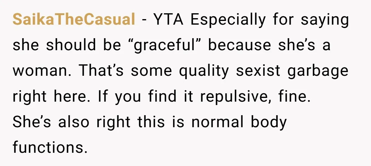 SaikaTheCasual − YTA Especially for saying she should be “graceful” because she’s a woman. That’s some quality sexist garbage right here. If you find it repulsive, fine. She’s also right...