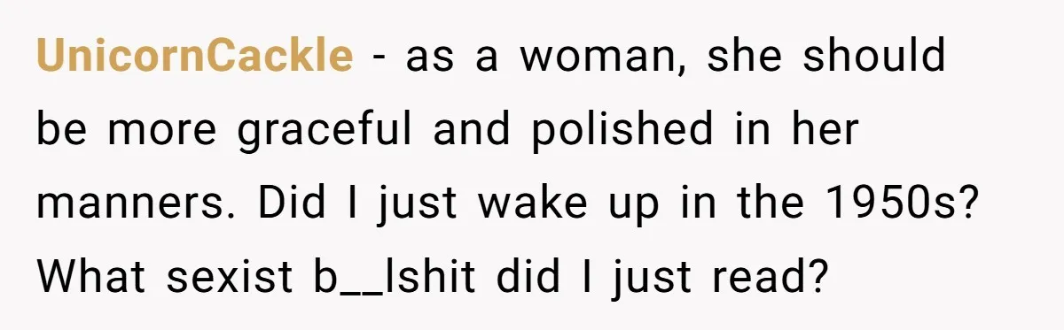 UnicornCackle − as a woman, she should be more graceful and polished in her manners. Did I just wake up in the 1950s? What sexist b__lshit did I just read?