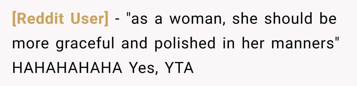 [Reddit User] − "as a woman, she should be more graceful and polished in her manners" HAHAHAHAHA Yes, YTA