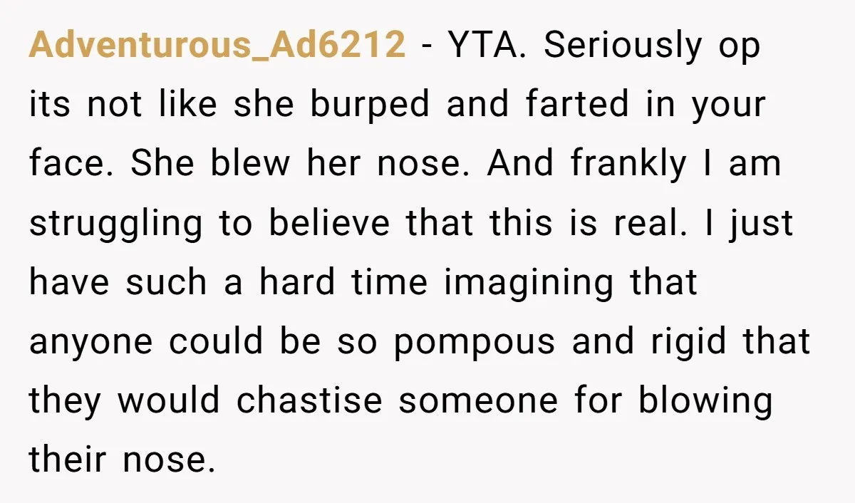 Adventurous_Ad6212 − YTA. Seriously op its not like she burped and farted in your face. She blew her nose. And frankly I am struggling to believe that this is real....