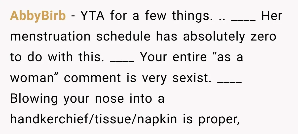 AbbyBirb − YTA for a few things. .. ____ Her menstruation schedule has absolutely zero to do with this. ____ Your entire “as a woman” comment is very sexist. ____...