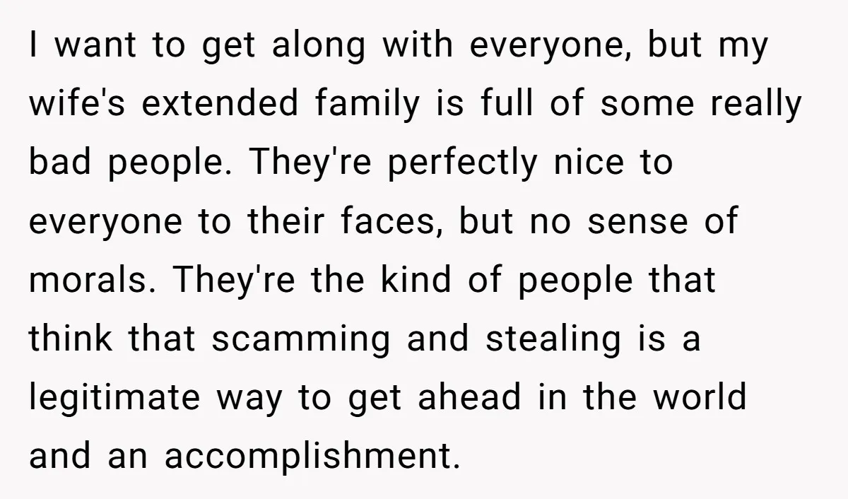 I want to get along with everyone, but my wife's extended family is full of some really bad people. They're perfectly nice to everyone to their faces, but no sense...