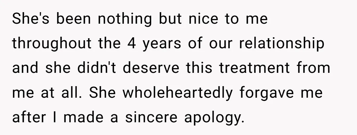She's been nothing but nice to me throughout the 4 years of our relationship and she didn't deserve this treatment from me at all. She wholeheartedly forgave me after I...