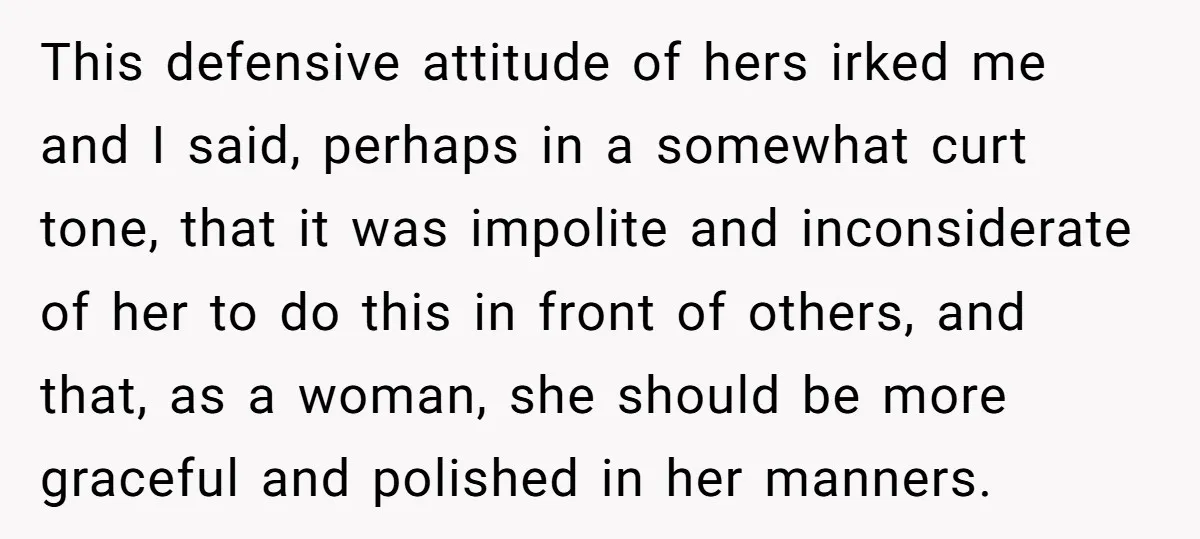 This defensive attitude of hers irked me and I said, perhaps in a somewhat curt tone, that it was impolite and inconsiderate of her to do this in front of...