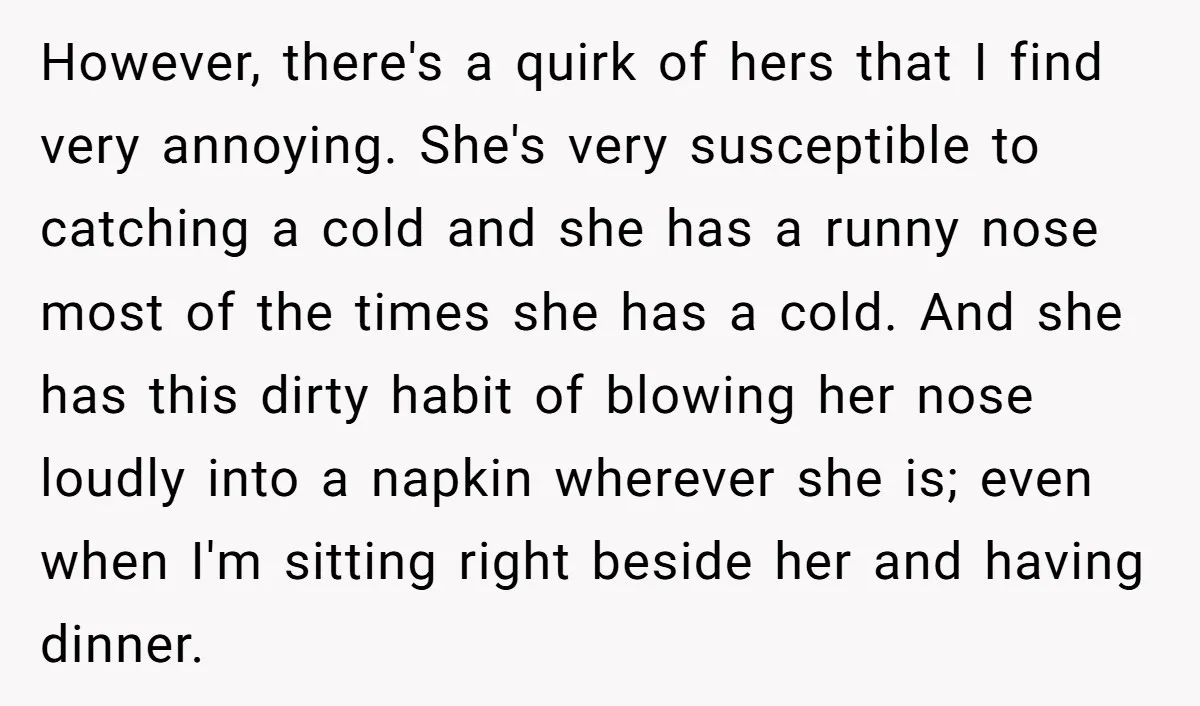 However, there's a quirk of hers that I find very annoying. She's very susceptible to catching a cold and she has a runny nose most of the times she has...