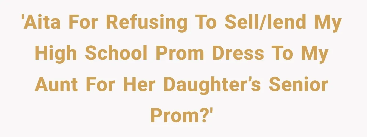 'AITA for refusing to sell/lend my high school prom dress to my aunt for her daughter’s senior prom?'