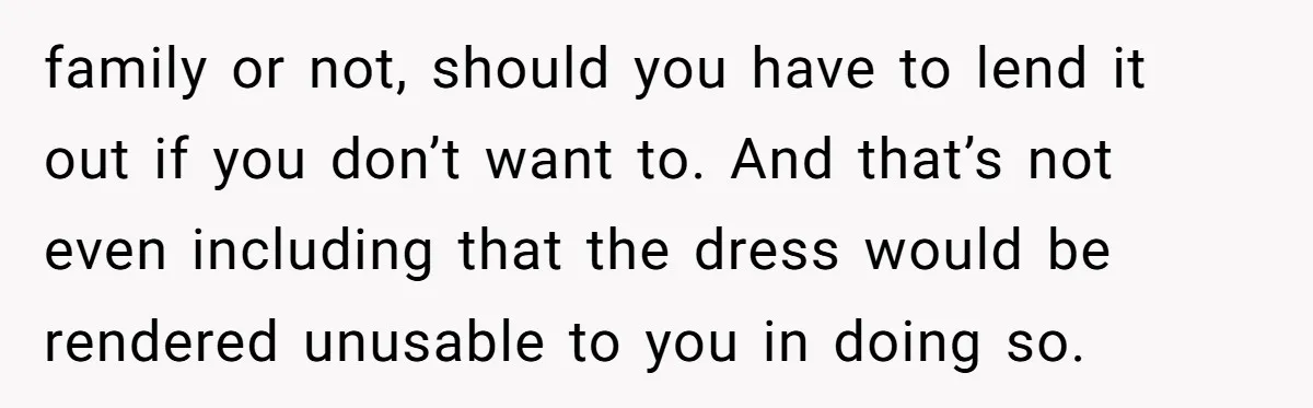 family or not, should you have to lend it out if you don’t want to. And that’s not even including that the dress would be rendered unusable to you in...