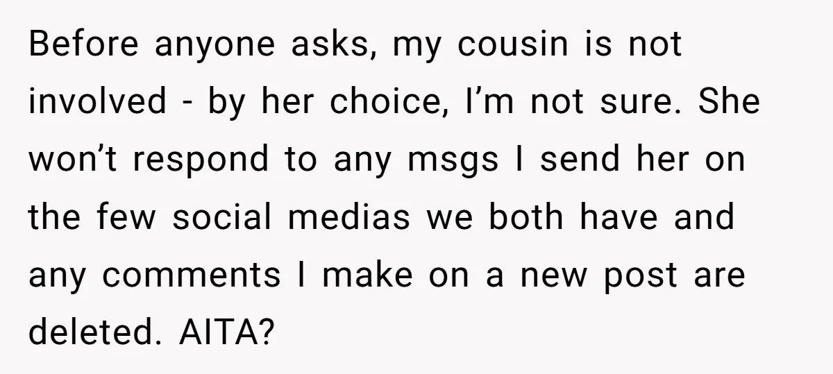 Before anyone asks, my cousin is not involved - by her choice, I’m not sure. She won’t respond to any msgs I send her on the few social medias we...