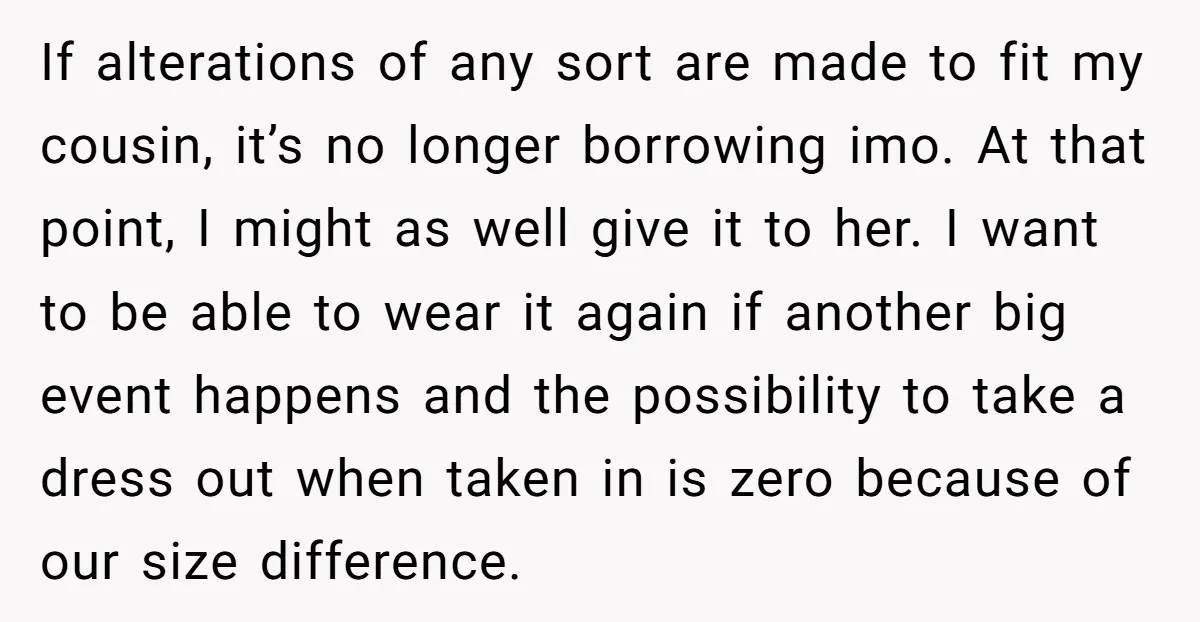If alterations of any sort are made to fit my cousin, it’s no longer borrowing imo. At that point, I might as well give it to her. I want to...