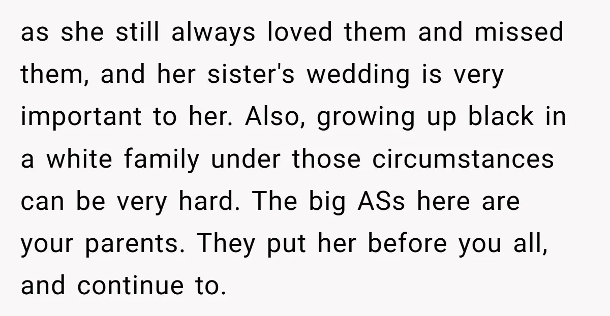 as she still always loved them and missed them, and her sister's wedding is very important to her. Also, growing up black in a white family under those circumstances can...