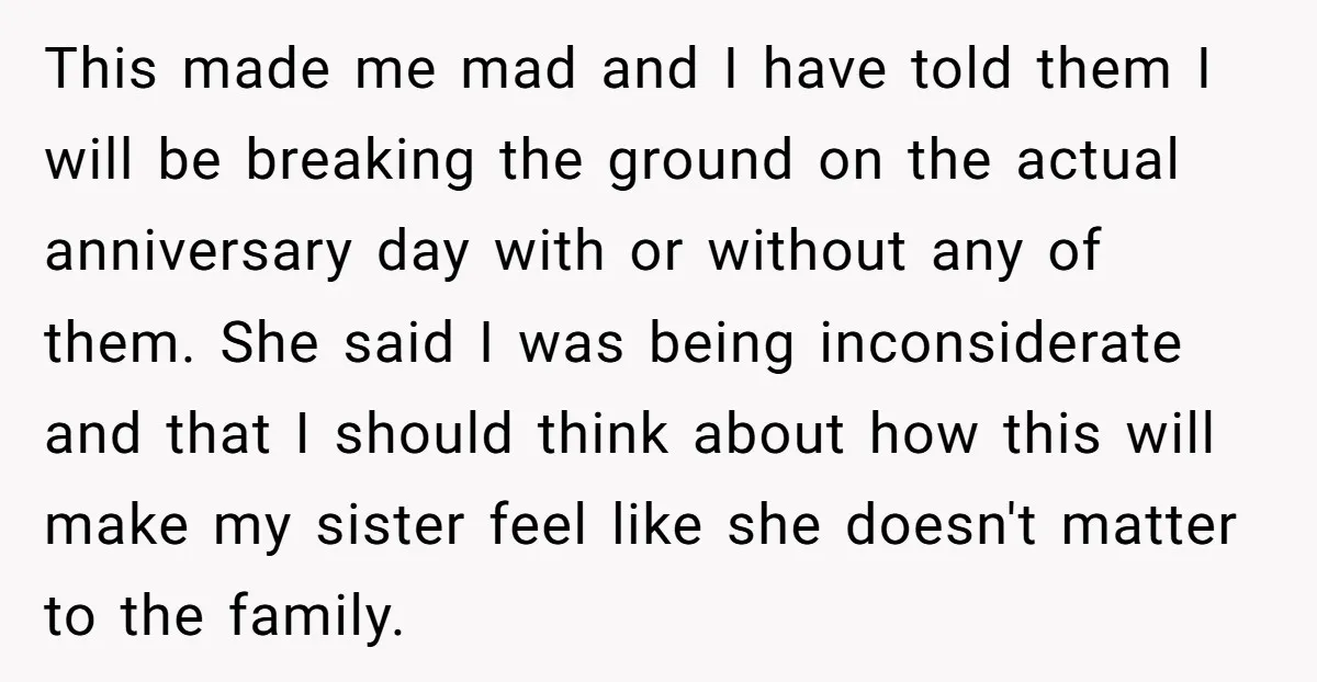 This made me mad and I have told them I will be breaking the ground on the actual anniversary day with or without any of them. She said I was...