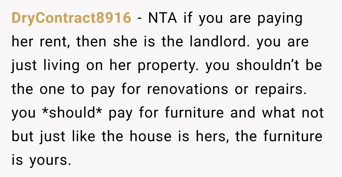 DryContract8916 − NTA if you are paying her rent, then she is the landlord. you are just living on her property. you shouldn’t be the one to pay for renovations...