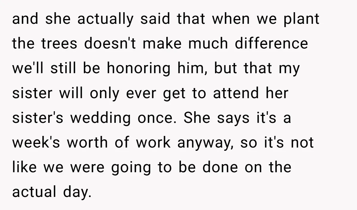 and she actually said that when we plant the trees doesn't make much difference we'll still be honoring him, but that my sister will only ever get to attend her...