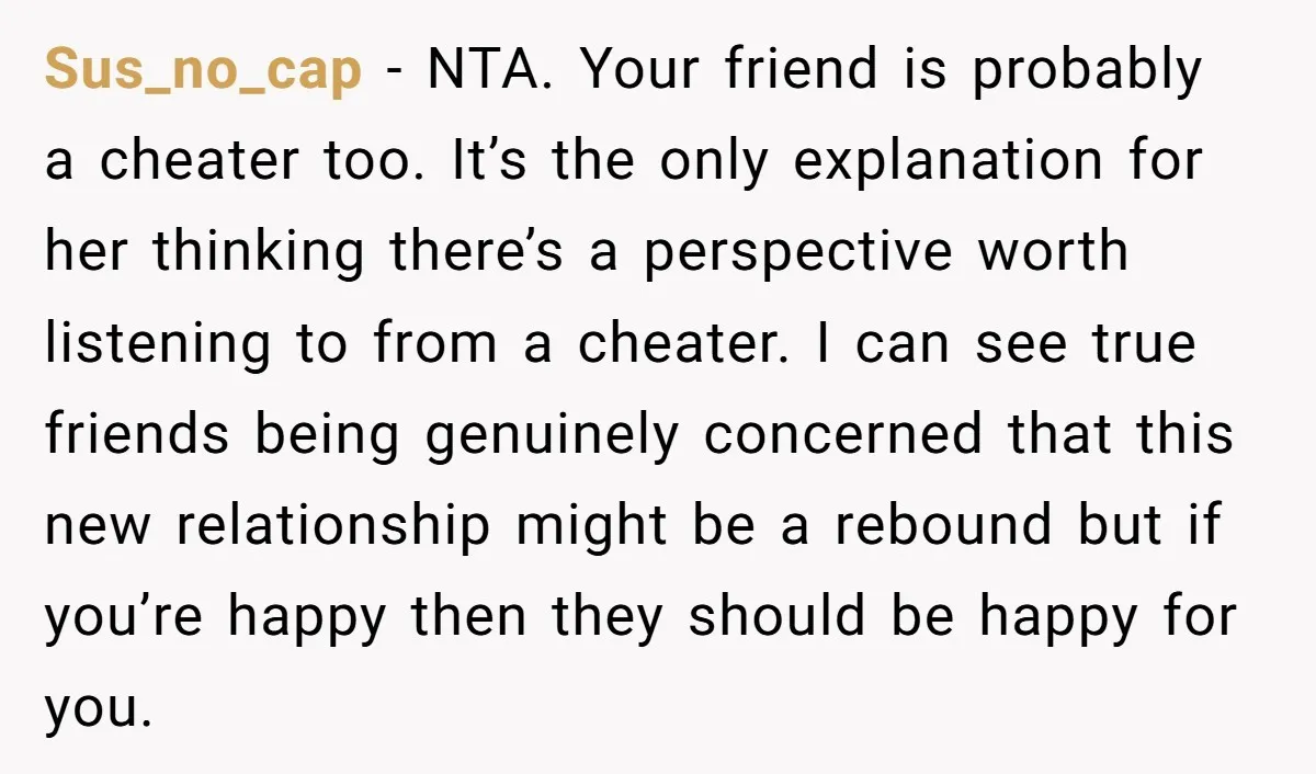 Sus_no_cap − NTA. Your friend is probably a cheater too. It’s the only explanation for her thinking there’s a perspective worth listening to from a cheater. I can see true...