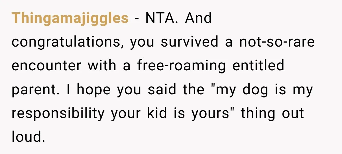 Thingamajiggles − NTA. And congratulations, you survived a not-so-rare encounter with a free-roaming entitled parent. I hope you said the "my dog is my responsibility your kid is yours" thing...