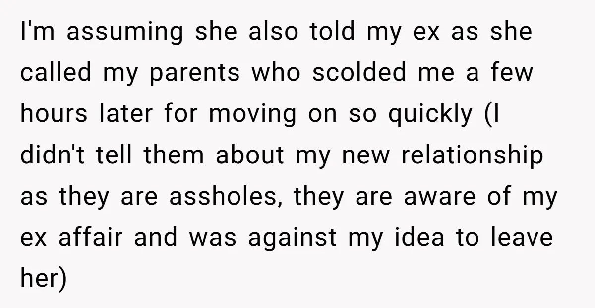 I'm assuming she also told my ex as she called my parents who scolded me a few hours later for moving on so quickly (I didn't tell them about my...