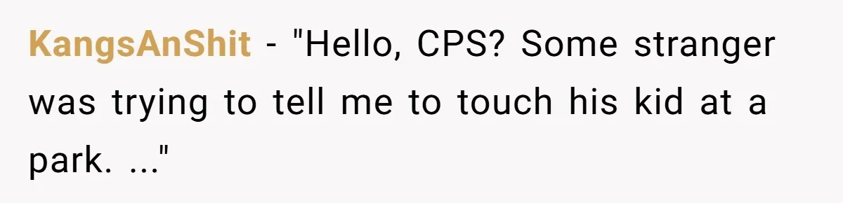 KangsAnShit − "Hello, CPS? Some stranger was trying to tell me to touch his kid at a park. ..."