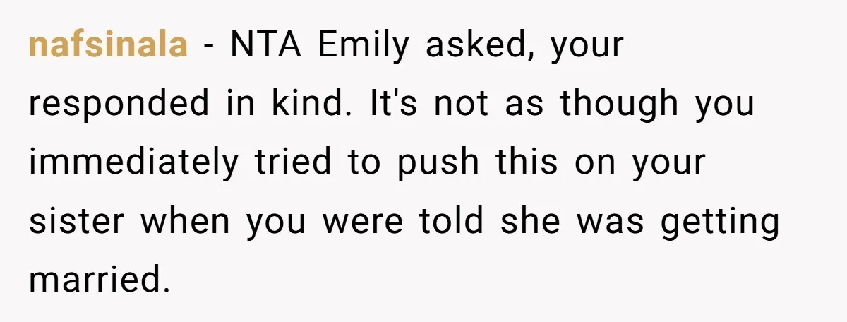 nafsinala - NTA Emily asked, your responded in kind. It's not as though you immediately tried to push this on your sister when you were told she was getting married.