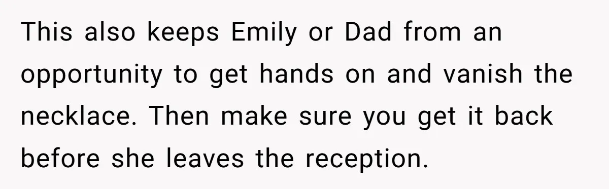 This also keeps Emily or Dad from an opportunity to get hands on and vanish the necklace. Then make sure you get it back before she leaves the reception.