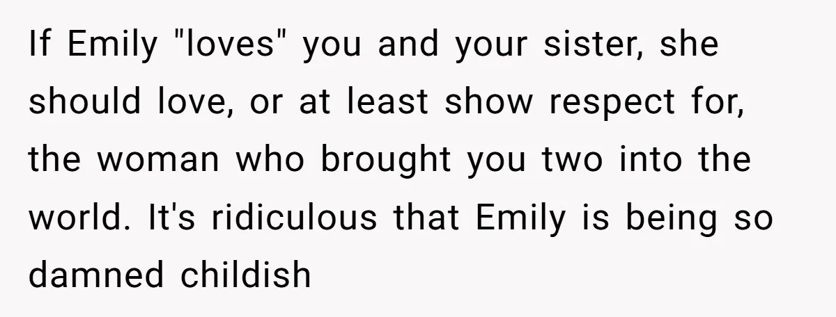 If Emily "loves" you and your sister, she should love, or at least show respect for, the woman who brought you two into the world. It's ridiculous that Emily is...