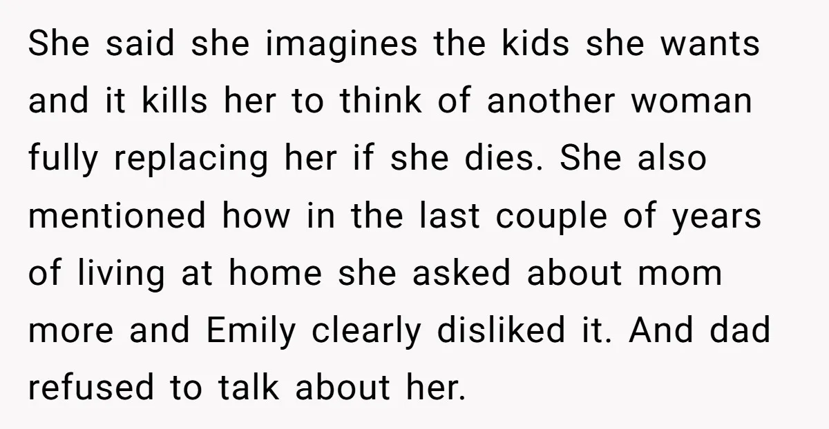 She said she imagines the kids she wants and it kills her to think of another woman fully replacing her if she dies. She also mentioned how in the last...