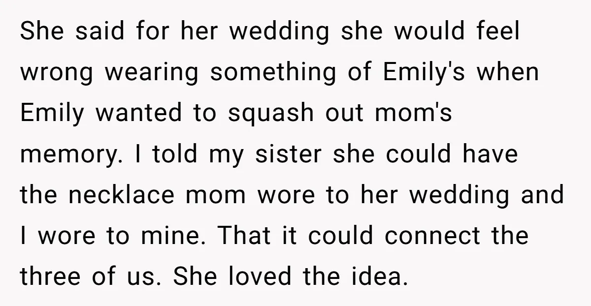 She said for her wedding she would feel wrong wearing something of Emily's when Emily wanted to squash out mom's memory. I told my sister she could have the necklace...