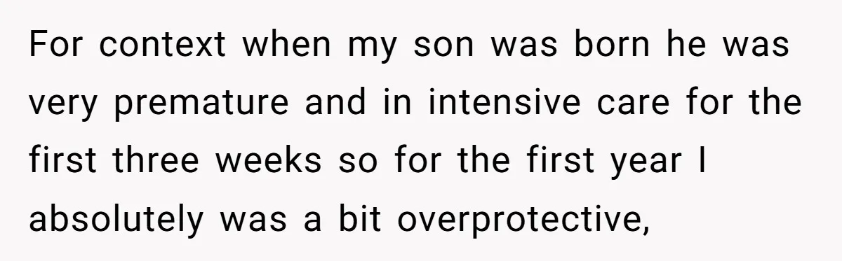 For context when my son was born he was very premature and in intensive care for the first three weeks so for the first year I absolutely was a bit...